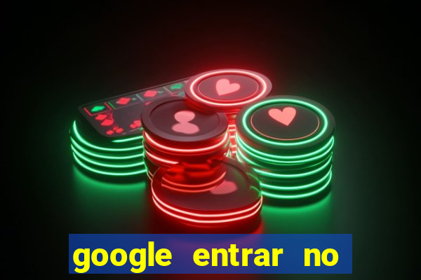 google entrar no jogo de c****