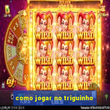 como jogar no triguinho