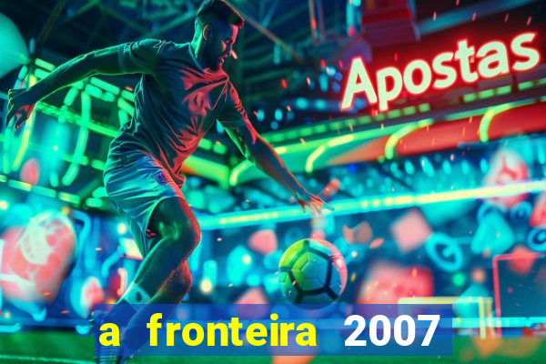 a fronteira 2007 filme completo dublado