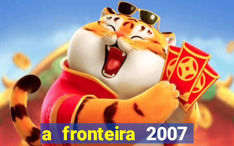 a fronteira 2007 filme completo dublado