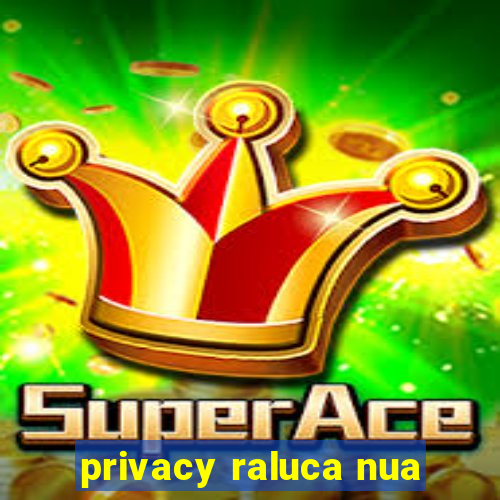 privacy raluca nua