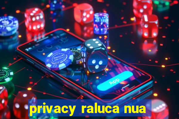 privacy raluca nua