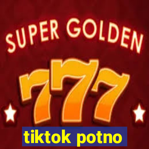 tiktok potno