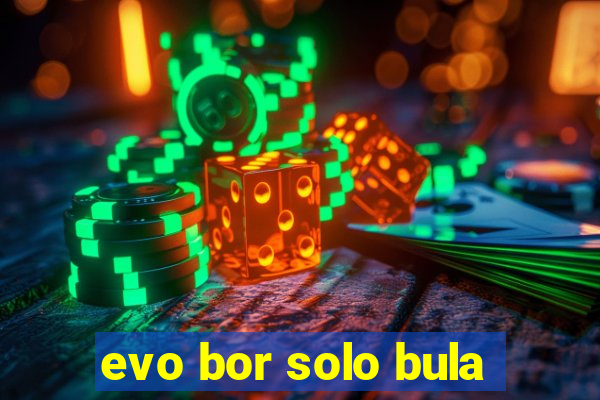 evo bor solo bula