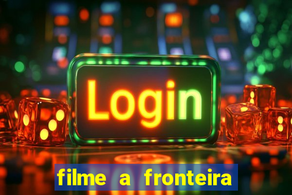 filme a fronteira 2007 completo dublado