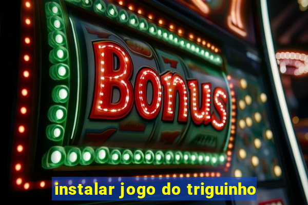 instalar jogo do triguinho