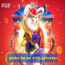 globo fm ao vivo salvador