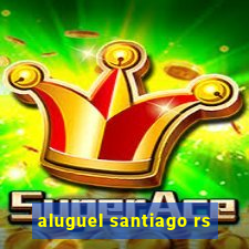 aluguel santiago rs