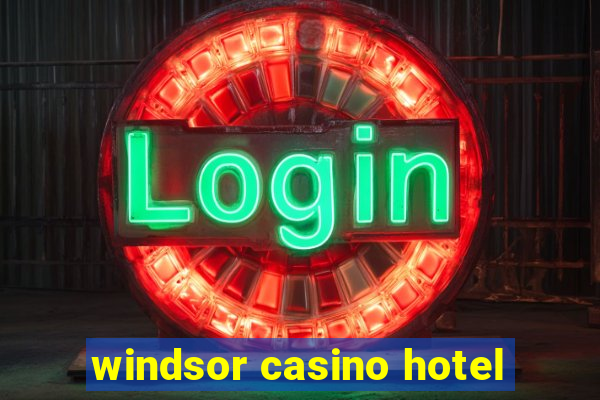 windsor casino hotel