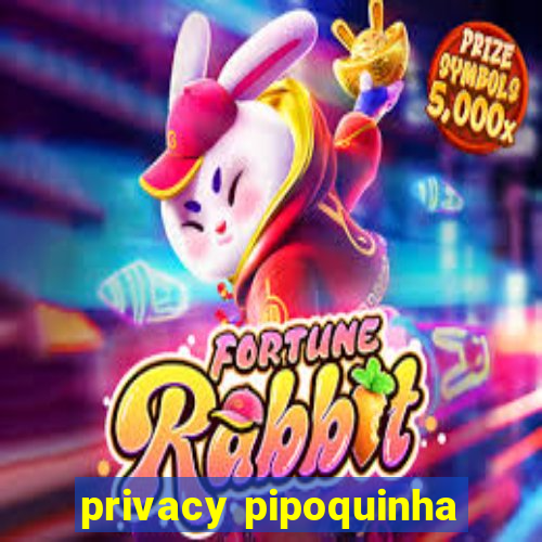 privacy pipoquinha