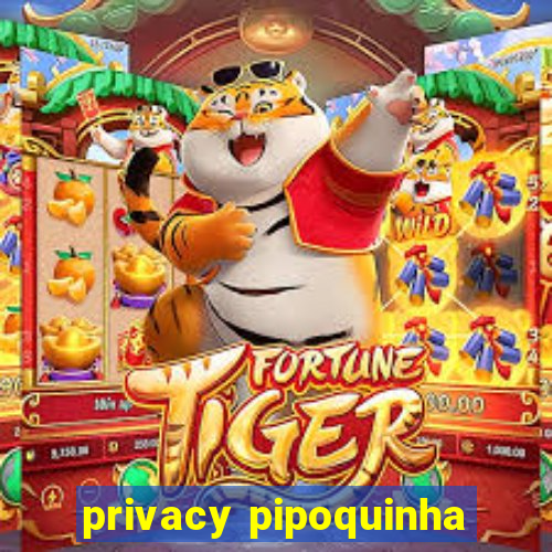 privacy pipoquinha