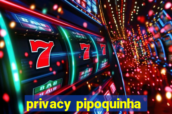 privacy pipoquinha