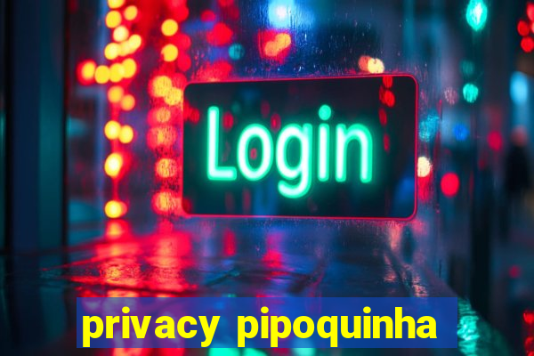 privacy pipoquinha