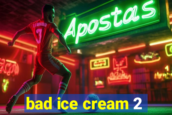 bad ice cream 2