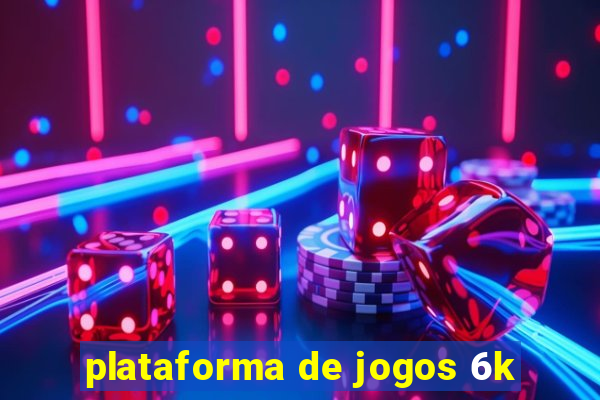 plataforma de jogos 6k