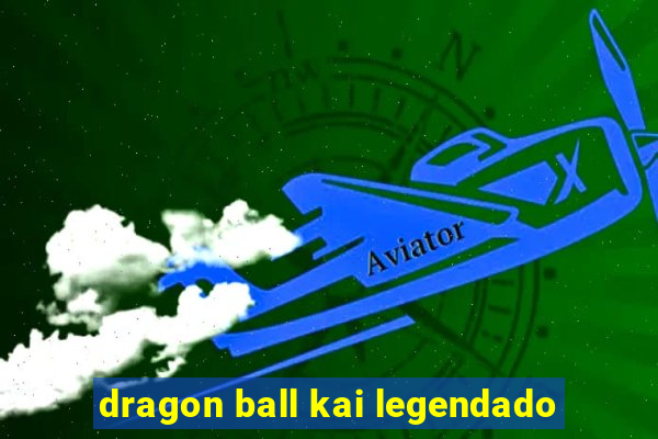 dragon ball kai legendado