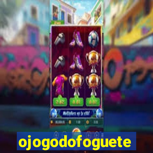 ojogodofoguete