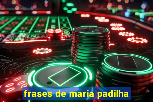 frases de maria padilha