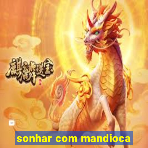 sonhar com mandioca