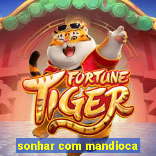 sonhar com mandioca