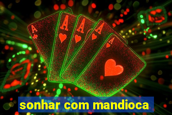 sonhar com mandioca