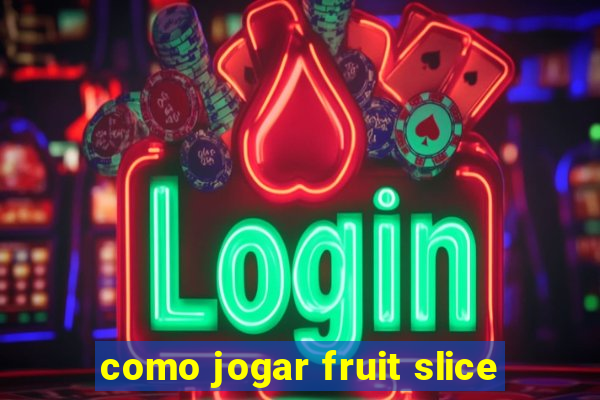 como jogar fruit slice