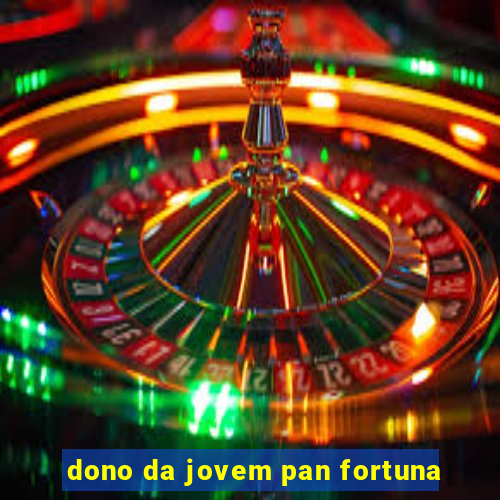 dono da jovem pan fortuna