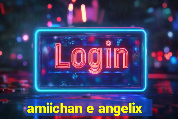 amiichan e angelix