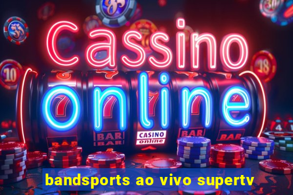 bandsports ao vivo supertv