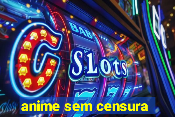 anime sem censura