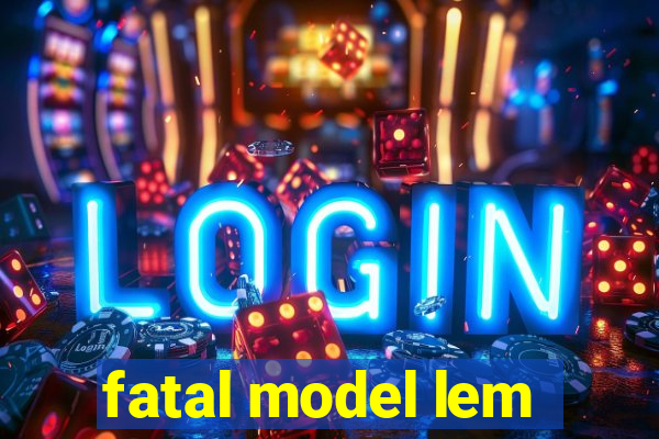 fatal model lem