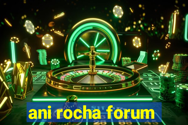 ani rocha forum