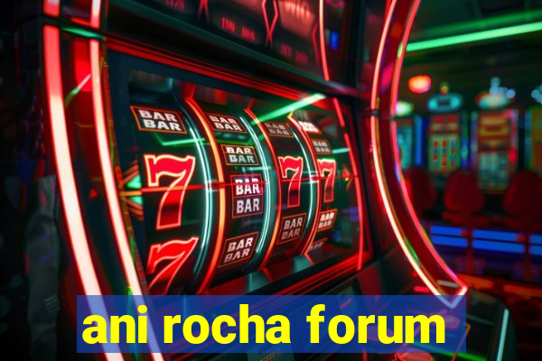 ani rocha forum