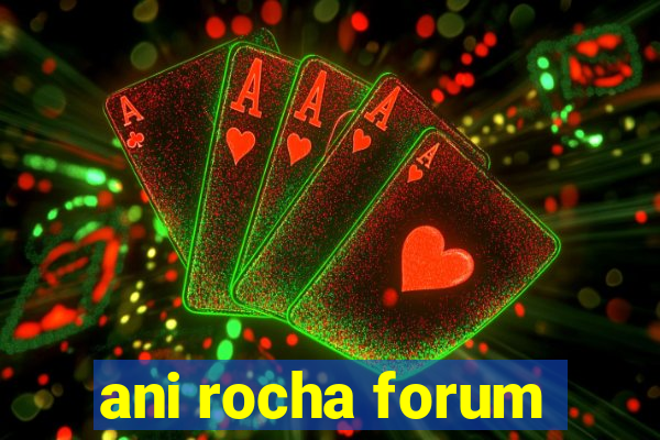 ani rocha forum