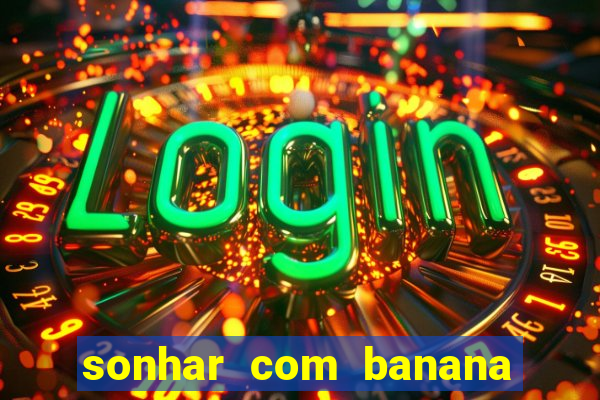 sonhar com banana no jogo do bicho