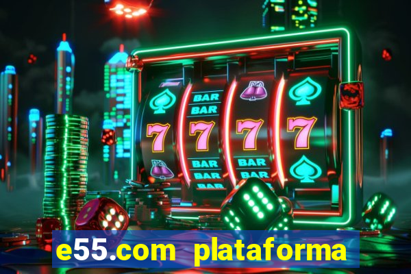 e55.com plataforma de jogos