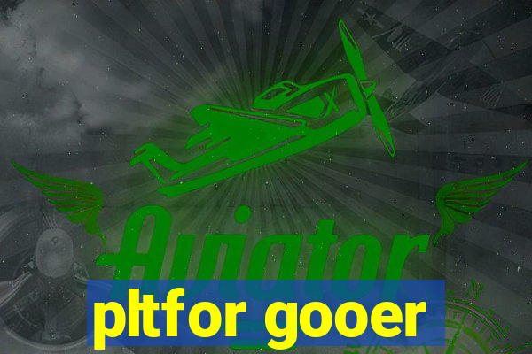 pltfor gooer