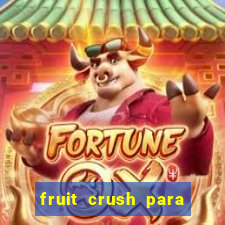 fruit crush para ganhar dinheiro