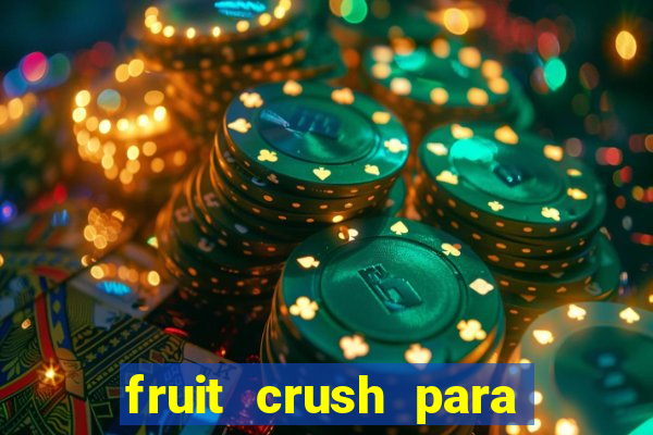 fruit crush para ganhar dinheiro