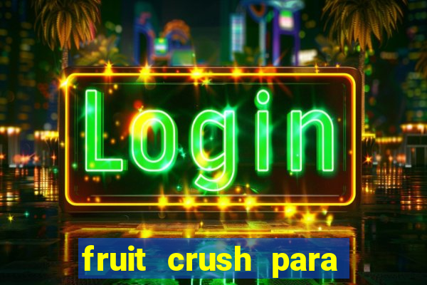 fruit crush para ganhar dinheiro