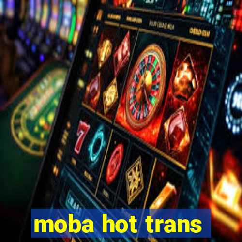 moba hot trans