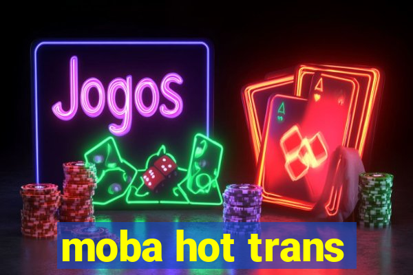 moba hot trans