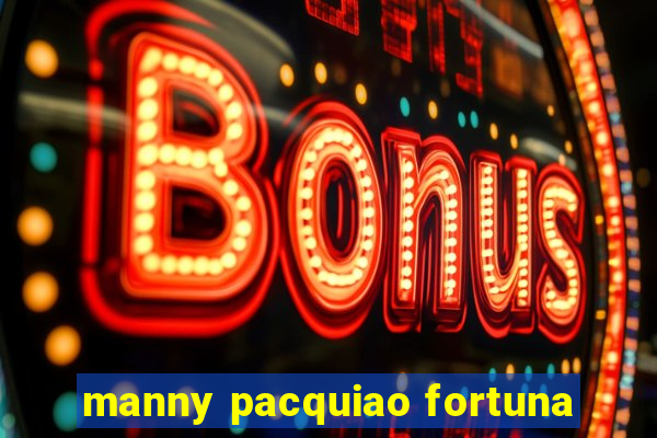 manny pacquiao fortuna