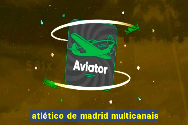 atlético de madrid multicanais