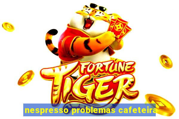 nespresso problemas cafeteira