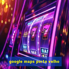 google maps porto velho