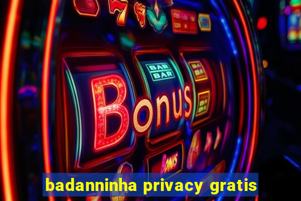 badanninha privacy gratis