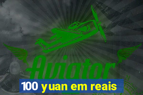 100 yuan em reais