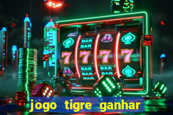 jogo tigre ganhar dinheiro de verdade