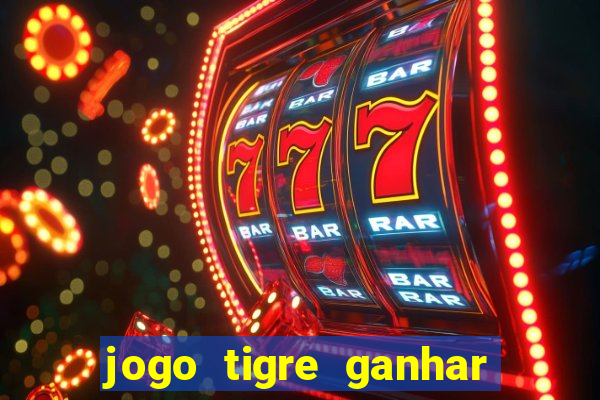 jogo tigre ganhar dinheiro de verdade